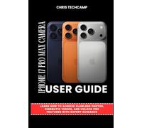 IPHONE 17 PRO MAX CAMERA USER GUIDE: Learn How to Achieve Flawless Photos, Cinematic Videos, and Unlock Pro Features with Expert Guidance