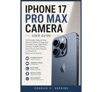 IPHONE 17 PRO MAX CAMERA USER GUIDE: The Complete Step-by-Step Manual to Master Photography Cinematic Video Night Mode Portrait ProRAW Control Macro Shot Zoom Feature Live Photo for Beginner & Senior