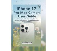 iPhone 17 Pro Max Camera User Guide: The Easy-to-Follow Instruction Manual for Seniors and Beginners to Capture Breathtaking Photos and Videos