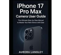 iPhone 17 Pro Max Camera User Guide: The Ultimate Step-by-Step Manual to Master Your New Device with Ease (The Apple Mastery Series)