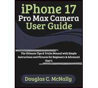 iPhone 17 Pro Max Camera User Guide: The Ultimate Tips & Tricks Manual with Simple Instructions and Pictures for Beginners & Advanced User’s