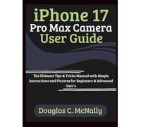 iPhone 17 Pro Max Camera User Guide: The Ultimate Tips & Tricks Manual with Simple Instructions and Pictures for Beginners & Advanced User’s