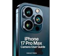 IPHONE 17 PRO MAX CAMERA USER GUIDE: Unlock the Power of the New Camera Button, Hidden Settings, and Real-World Shooting Tips for Stunning Photos and Videos