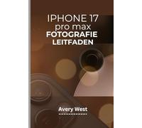 IPHONE 17 PRO MAX FOTOGRAFIE LEITFADEN: Professionelle Kameranutzung und Videografie. Tipps und Tricks für brillante Bilder mit den neuesten Funktionen von Apple