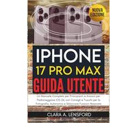 iPhone 17 Pro Max Guida Utente: Un Manuale Completo per Principianti e Anziani per Padroneggiare iOS 26, con Consigli e Trucchi per la Fotografia, Autonomia e Sbloccare Funzioni Nascoste