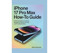 iPhone 17 Pro Max How-To Guide: Simple Solutions for Setup, Navigation, Photos, Privacy, and Troubleshooting