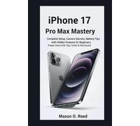 IPHONE 17 PRO MAX MASTERY: Complete Setup, Camera Secrets, Battery Tips with Hidden Features for Beginners, Power Users (iOS Tips, Tricks & Shortcuts)
