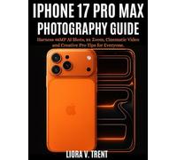IPHONE 17 PRO MAX PHOTOGRAPHY GUIDE: Harness 48MP AI Shots, 8x Zoom, Cinematic Video and Creative Pro Tips for Everyone.