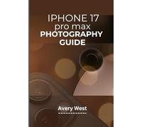 IPHONE 17 PRO MAX PHOTOGRAPHY GUIDE: Unlocking Pro-Level Camera Use & Videography. Tips and Tricks for Capturing Brilliant Images With Apple’s Latest Features (iPhone 17 Unlocked)