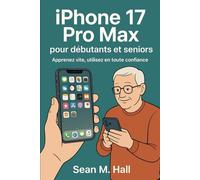 iPhone 17 Pro Max pour débutants et seniors: Apprenez vite, utilisez en toute confiance