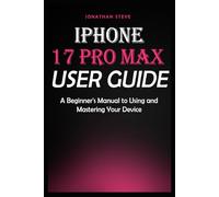 IPHONE 17 PRO MAX USER GUIDE: A Beginner's Manual to Using and Mastering Your Device (Jonathan Tech: Begginers and Seniors Guide)