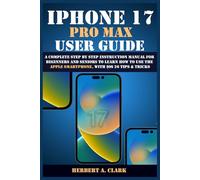 IPHONE 17 PRO MAX USER GUIDE: A Complete Step by Step Instruction Manual for Beginners and Seniors to Learn How to Use the Apple Smartphone, with iOS 26 Tips & Tricks (Clark's Smart Device Manuals)