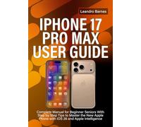 IPHONE 17 PRO MAX USER GUIDE: Complete Manual for Beginner Seniors With Step by Step Tips to Master the New Apple Phone with iOS 26 and Apple Intelligence