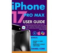 iPhone 17 Pro Max User Guide: Complete step-by-step manual to master setup, settings, apps, connectivity, photography, personalization, security, troubleshooting, productivity tips, and features