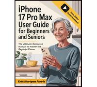 iPhone 17 Pro Max User Guide for Beginners and Seniors: The Ultimate Illustrated Manual to Master the Flagship iPhone. Includes Step-by-Step Instructions, Advanced Camera Tips, and a Bonus Video Guide
