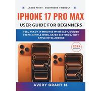 iPhone 17 Pro Max User Guide For Beginners: Feel Ready in Minutes with Easy, Guided Steps, Simple Wins, Safer Settings, With Apple Intelligence (IPHONE 17, 17 AIR, PRO, PRO MAX SERIES)