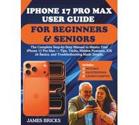 IPHONE 17 PRO MAX USER GUIDE FOR BEGINNERS & SENIORS: The Complete Step-by-Step Manual to Master Your iPhone 17 Pro Max - Tips, Tricks, Hidden Features, iOS 26 Basics, and Troubleshooting Made Simple.
