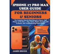 IPHONE 17 PRO MAX USER GUIDE FOR BEGINNERS & SENIORS: The Complete Step-by-Step Manual to Master Your iPhone 17 Pro Max - Tips, Tricks, Hidden Features, iOS 26 Basics, and Troubleshooting Made Simple.