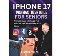 iPhone 17 Pro Max User Guide for Seniors: A Simple Guide with Large Text and Clear Tips for Mastering Your Device