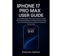 IPHONE 17 PRO MAX USER GUIDE: The Complete Beginner-to-Expert Manual to Master iOS 26, Optimize Battery Life, Explore Dynamic Island, Record Cinematic Videos, and Unlock Professional Camera Tools