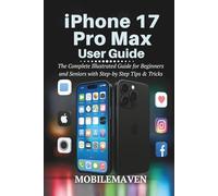 iPhone 17 Pro Max User Guide: The Complete Illustrated Guide for Beginners and Seniors with Step-by Step Tips & Tricks (The Ultimate Mobile Mastery)