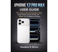 IPHONE 17 PRO MAX USER GUIDE: The Complete Step-By-Step Manual To Master Setup, Features, Camera, iOS Tips, And Hidden Tricks For Beginners And Seniors