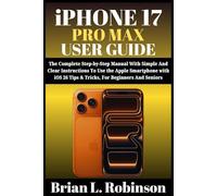 iPHONE 17 PRO MAX USER GUIDE: The Complete Step-by-Step Manual With Simple And Clear Instructions To Use the Apple Smartphone with iOS 26 Tips & Tricks, For Beginners and Seniors