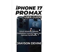 IPHONE 17 PRO MAX USER GUIDE: Unlock Advanced Features, Troubleshoot Common Issues, and Optimize Performance (iPhone 17 Series - User Guide Collection)