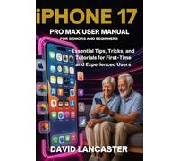 iPHONE 17 PRO MAX USER MANUAL FOR SENIORS AND BEGINNERS: Essential Tips, Tricks, and Tutorials for First-Time and Experienced Users