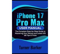 iPhone 17 Pro Max User Manual: The Complete Step-by-Step Guide to Mastering your Device and Latest iOS 26 Tips & Tricks