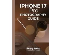 IPHONE 17 PRO PHOTOGRAPHY GUIDE: A Step-by-Step Walkthrough to Understanding Camera Settings with Practical Tips and Tricks to Achieving Picture-Perfect Results