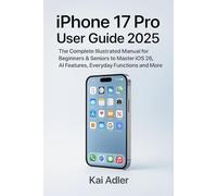 iPhone 17 Pro User Guide 2025: The Complete Illustrated Manual for Beginners & Seniors to Master iOS 26, AI Features, Everyday Functions and More