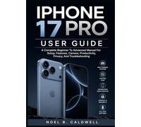 IPHONE 17 PRO USER GUIDE: A Complete Beginner To Advanced Manual For Setup, Features, Camera, Productivity, Privacy, And Troubleshooting