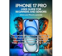 iPhone 17 Pro User Guide for Beginners and Seniors: The Complete iPhone User Manual: Step-by-Step Instructions, Illustrated Tips, iOS 26 Features, ... and Essential Resources for Everyday Users