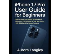 iPhone 17 Pro User Guide for Beginners: Step-by-Step Instructions to Unlock and Master the Full Potential of Your New Device with iOS 26 and Its Hidden Features (The Apple Mastery Series)