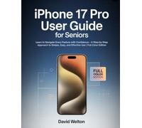 iPhone 17 Pro User Guide for Seniors: Learn to Navigate Every Feature with Confidence - A Step-by-Step Approach to Simple, Easy, and Effective Use | Full Color Edition
