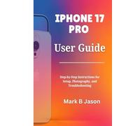 IPHONE 17 PRO USER GUIDE: Step-by-Step Instructions for Setup, Photography, and Troubleshooting