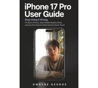 iPhone 17 Pro User Guide: Stop Using It Wrong: Fix Blurry Photos, Stop Hidden Battery Drain, and Use the Features Most Owners Never Touch