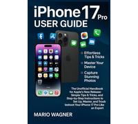 IPhone 17 Pro User Guide: The Unofficial Handbook for Apple’s New Release: Simple Tips & Tricks, and Step-by-Step Instructions to Set Up, Master, and Troubleshoot Your IPhone 17 Pro Like an Expert