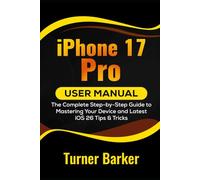 iPhone 17 Pro User Manual: The Complete Step-by-Step Guide to Mastering Your Device and Latest iOS 26 Tips & Tricks