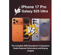 iPhone 17 Pro vs Galaxy S25 Ultra: The Complete 2025 Smartphone Comparison Guide Features Performance and Buying Insights (Tech Buyer’s Guide Series)