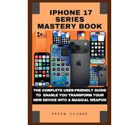 IPHONE 17 SERIES MASTERY BOOK: THE COMPLETE USER-FRIENDLY GUIDE TO ENABLE YOU TRANSFORM YOUR NEW DEVICE INTO A MAGICAL WEAPON (Uncovering Technology)