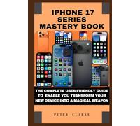 IPHONE 17 SERIES MASTERY BOOK: THE COMPLETE USER-FRIENDLY GUIDE TO ENABLE YOU TRANSFORM YOUR NEW DEVICE INTO A MAGICAL WEAPON (Uncovering Technology)