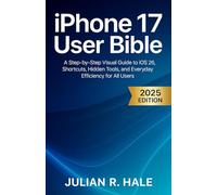 IPhone 17 User Bible: A Step-by-Step Visual Guide to iOS 26, Shortcuts, Hidden Tools, and Everyday Efficiency for All Users