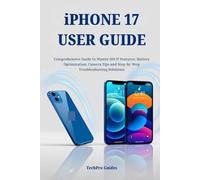 iPHONE 17 USER GUIDE: Comprehensive Guide to Master iOS 17 Features, Battery Optimization, Camera Tips and Step-by-Step Troubleshooting Solutions