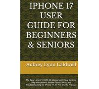 IPHONE 17 USER GUIDE FOR BEGINNERS & SENIORS: The Easy Large-Print iOS 26 Manual with Clear Step-by-Step Instructions, Hidden Tips & Tricks, and Troubleshooting for iPhone 17, 17 Pro, and 17 Pro Max