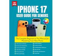 iPhone 17 User Guide For Seniors: The Complete Beginner to Pro Manual for Mastering Your New Phone || Suitable For All Series, Clear Step-by-step ... With Colorful Interior and Beautiful Pictures