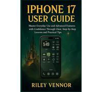 IPHONE 17 USER GUIDE: Master Everyday Use and Advanced Features with Confidence Through Clear, Step-by-Step Lessons and Practical Tips