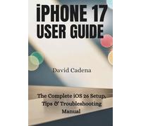 iPHONE 17 USER GUIDE: The Complete iOS 26 Setup, Tips & Troubleshooting Manual