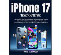 iPhone 17 USER GUIDE: The Complete Step-by-Step Manual for Beginners and Seniors - Master iOS 19, Hidden Features, Camera Tricks, and Essential Settings for Your New iPhone 17, 17 Pro & 17 Pro Max